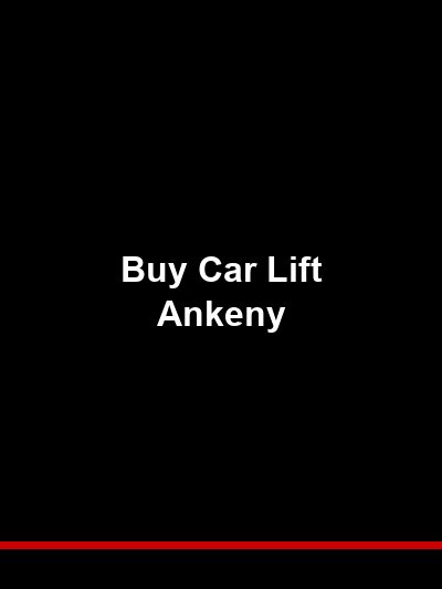 Buy a Car Lift in Ankeny: New Equipment for Iowa’s Fastest-Growing City