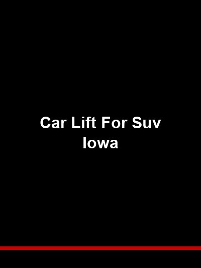 Car Lift for SUV Iowa: Handling the Weight and Size of Modern Full-Size SUVs