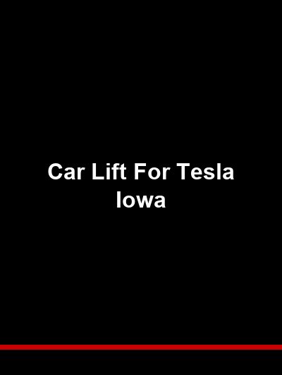 Car Lift for Tesla Iowa: Battery Pack Safety, Lift Pads, and Capacity for Every Model