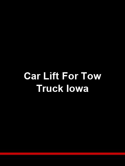 Car Lift for Tow Truck Iowa: Heavy-Duty Lifting for Flatbeds, Wheel-Lifts, and Wreckers