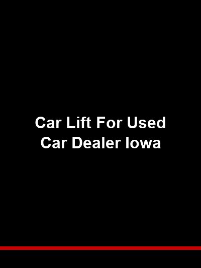 Car Lift for Used Car Dealer Iowa: Reconditioning and Inspection Equipment for Independent Lots