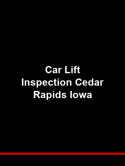 Car Lift Inspection Cedar Rapids Iowa — Protecting Your Shop and Your Team