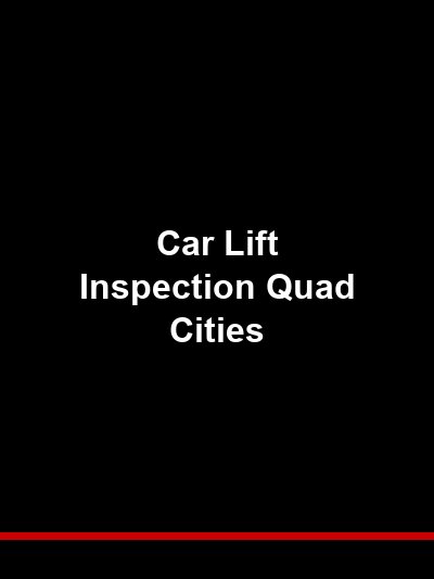 Car Lift Inspection in the Quad Cities Iowa: Keeping the Manufacturing Heartland Safe