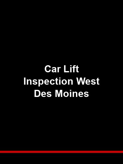 Car Lift Inspection West Des Moines: Professional Service for Iowa’s Business Corridor