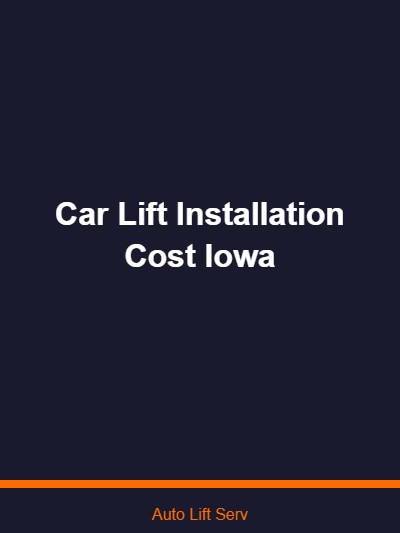 Car Lift Installation Cost in Iowa — What to Expect When Installing an Automotive Lift