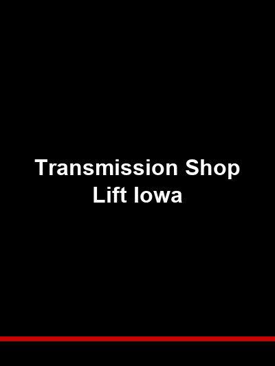 Transmission Shop Lift Iowa: Heavy-Duty Lifts for Drivetrain Specialists