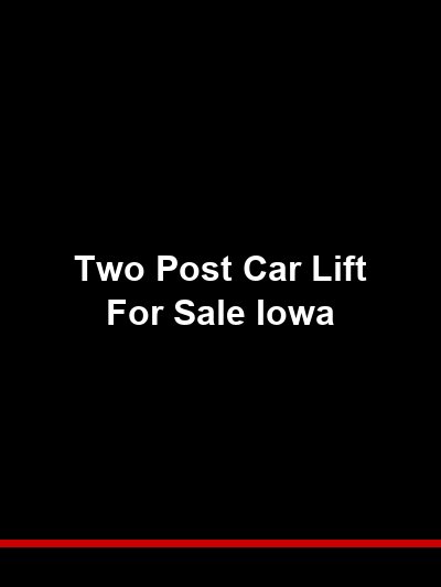 Two Post Car Lift for Sale Iowa: Complete Buying Guide for Iowa Shops