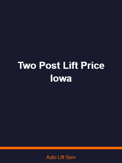 Two Post Lift Price in Iowa: What to Expect and What Affects Cost
